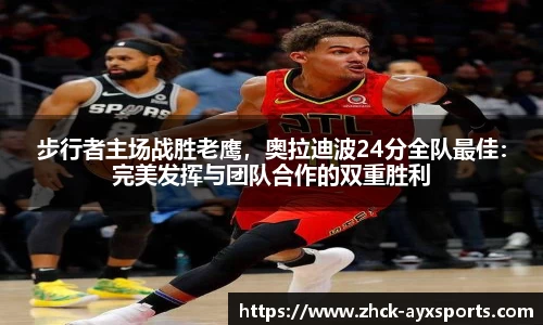 步行者主场战胜老鹰，奥拉迪波24分全队最佳：完美发挥与团队合作的双重胜利