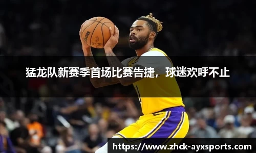 猛龙队新赛季首场比赛告捷，球迷欢呼不止