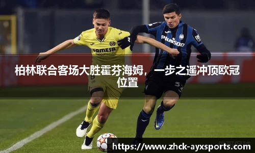 柏林联合客场大胜霍芬海姆，一步之遥冲顶欧冠位置