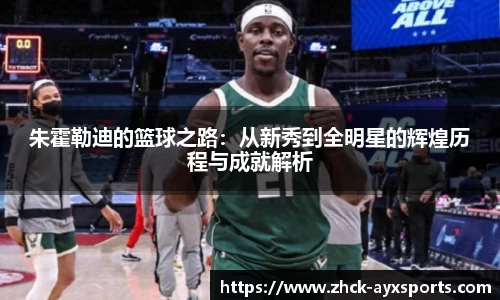 朱霍勒迪的篮球之路：从新秀到全明星的辉煌历程与成就解析