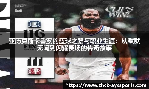 亚历克斯卡鲁索的篮球之路与职业生涯：从默默无闻到闪耀赛场的传奇故事