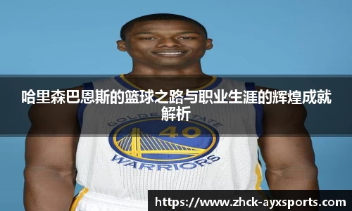 哈里森巴恩斯的篮球之路与职业生涯的辉煌成就解析