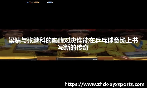 梁靖与张继科的巅峰对决谁能在乒乓球赛场上书写新的传奇