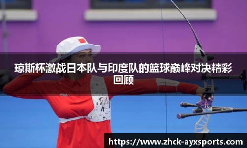 琼斯杯激战日本队与印度队的篮球巅峰对决精彩回顾