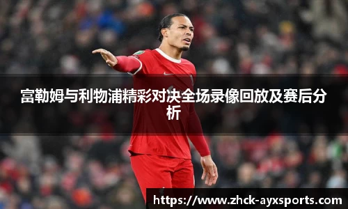 富勒姆与利物浦精彩对决全场录像回放及赛后分析