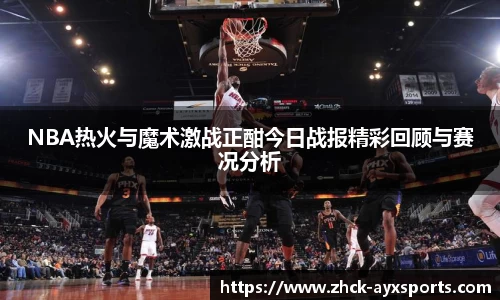NBA热火与魔术激战正酣今日战报精彩回顾与赛况分析