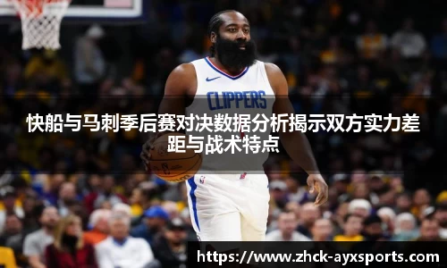 快船与马刺季后赛对决数据分析揭示双方实力差距与战术特点