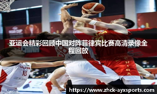 亚运会精彩回顾中国对阵菲律宾比赛高清录像全程回放