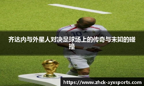 齐达内与外星人对决足球场上的传奇与未知的碰撞
