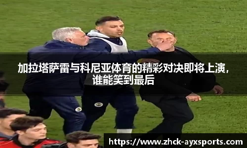 加拉塔萨雷与科尼亚体育的精彩对决即将上演，谁能笑到最后