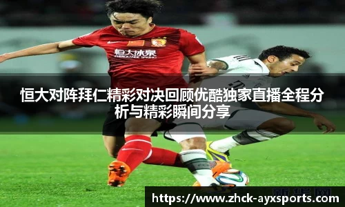恒大对阵拜仁精彩对决回顾优酷独家直播全程分析与精彩瞬间分享