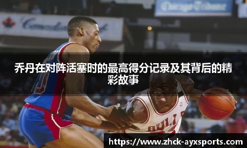 乔丹在对阵活塞时的最高得分记录及其背后的精彩故事