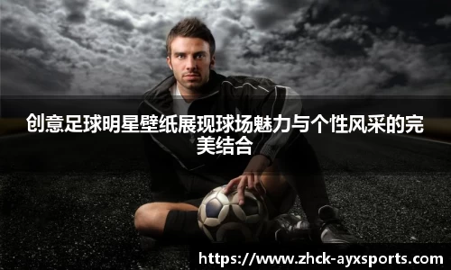 创意足球明星壁纸展现球场魅力与个性风采的完美结合