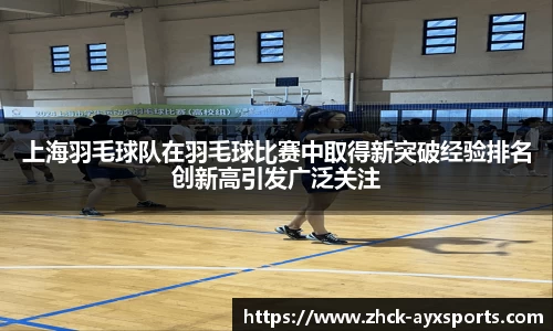 上海羽毛球队在羽毛球比赛中取得新突破经验排名创新高引发广泛关注