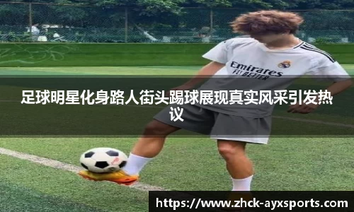 足球明星化身路人街头踢球展现真实风采引发热议