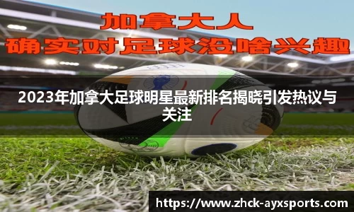 2023年加拿大足球明星最新排名揭晓引发热议与关注